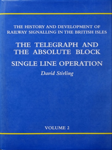 The History and Development of Railway Signalling in the British Isles Volume 2 : The Telegraph and the Absolute Block / Single Line Operation