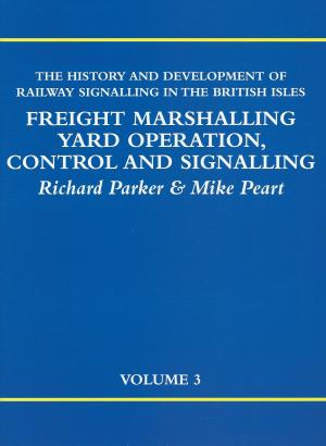 The History and Development of Railway Signalling in the British Isles Volume 3 : Freight Marshalling Yard Operation, Control and Signalling