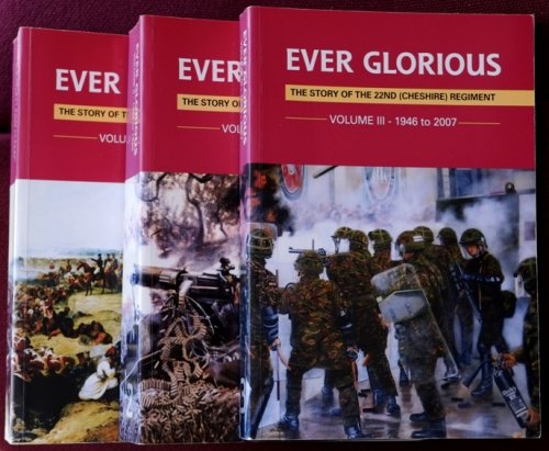 Ever Glorious : The Story of the 22nd (Cheshire) Regiment 1689 to 2007 (3 volume set)