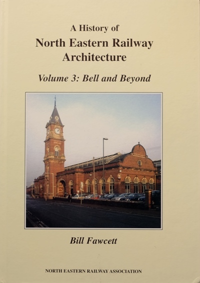 A HISTORY OF NORTH EASTERN RAILWAY ARCHITECTURE Volume 3 : Bell and Beyond