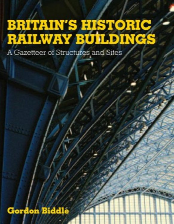Britains Historic Railway Buildings : A Gazetteer of Structures and Sites