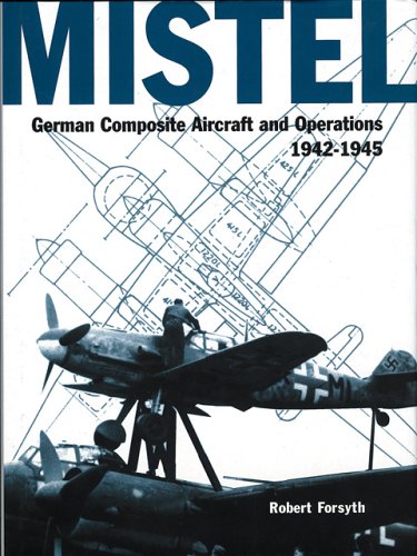 Mistel : German Composite Aircraft and Operations 1942-1945