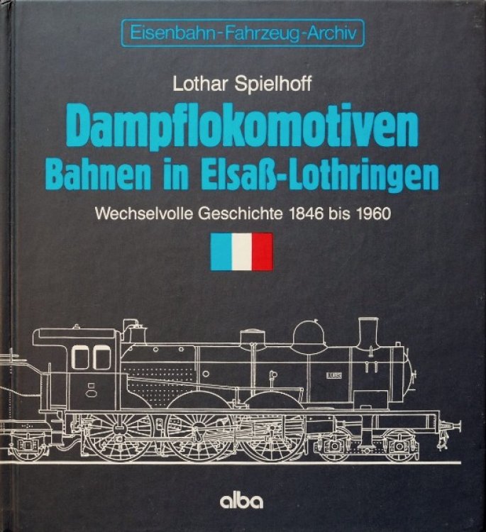 Dampflokomotiven Bahnen in Elsass-Lothringen : Wechselvolle Geschichte 1846 bis 1960