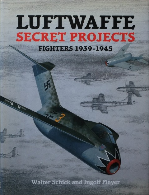 Luftwaffe Secret Projects : Fighters 1939-1945
