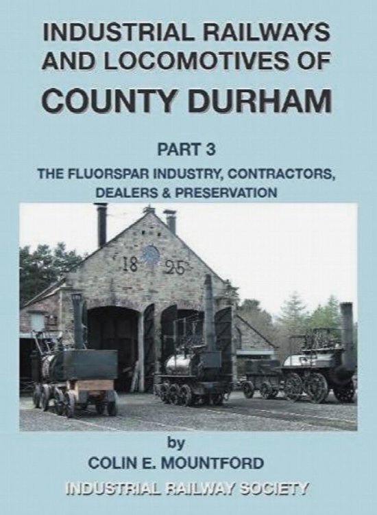 Industrial Railways and Locomotives of County Durham Volume 3 : Fluospar, Contractors, Dealers, Preservation