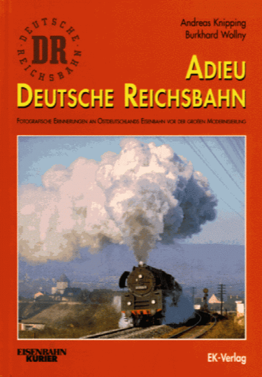 Adieu Deutsche Reichsbahn : fotografische Erinnerungen an Ostdeutschlands Eisenbahn vor der grossen Modernisierung