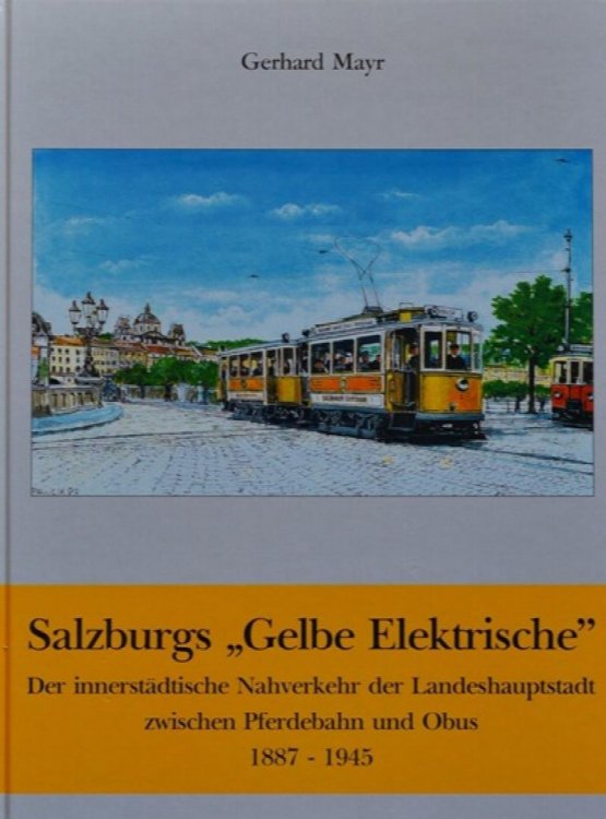 Salzburgs 'Gelbe Elektrische'. Der innerstdtische Nahverkehr der Landeshauptstadt zwischen Pferdebahn und Obus 1887-1945