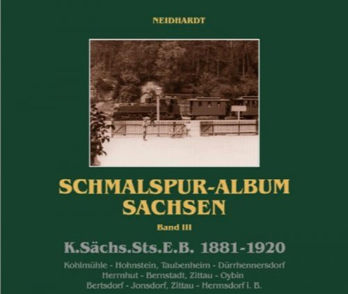 Schmalspur-Album Sachsen Band III : K.Schs.Sts.E.B. 1881-1920 : Kohlmhle - Hohnstein, Taubenheim - Drrhennersdorf, Herrnhut - Bernstadt, Zittau - Oybin, Bertsdirf - Jonsdorf, Zittau - Herrnsdorf in Bhmen