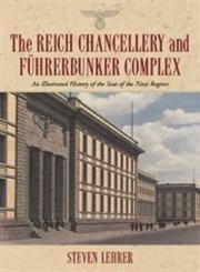 The Reich Chancellery and Fuhrerbunker Complex: An Illustrated History of the Seat of the Nazi Regime