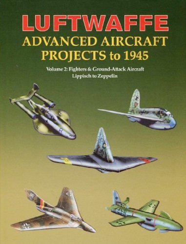 Luftwaffe Advanced Aircraft Projects to 1945, Volume 2 : Fighters & Ground-Attack Aircraft, Lippisch to Zeppelin