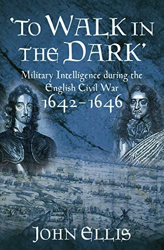 To Walk in the Dark : Military Intelligence in the English Civil War 1642-1646