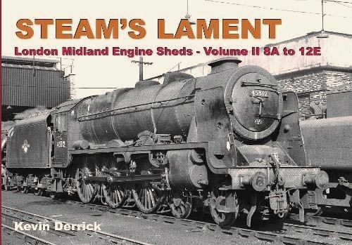 Steam's Lament : London Midland Engine Sheds - Volume II 8A to 12E