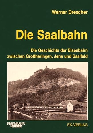 Die Saalbahn : die Geschichte der Eisenbahn zwischen Groheringen, Jena und Saalfeld.