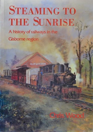 Steaming to the Sunrise : A History of Railways in the Gisborne Region