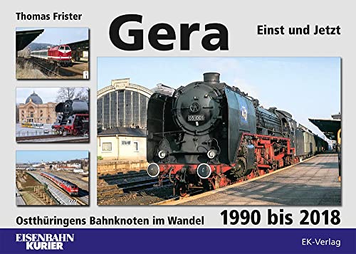 Gera : Einst und Jetzt: Ostthringens Bahnknoten im Wandel 1990 bis 2018