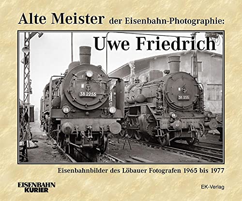 Alte Meister der Eisenbahn-Photographie: Uwe Friedrich - Eisenbahnbilder des Lbauer Fotografen