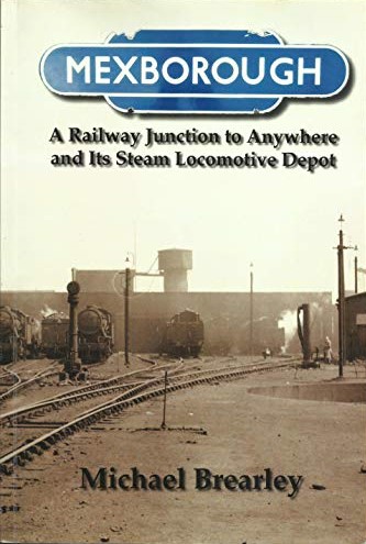 Mexborough : A Railway Junction to Anywhere and Its Steam Locomotive Depot
