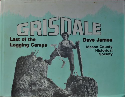 Grisdale, Last of the Logging Camps: A Photo Story of Simpson Camps from 1890 into 1986