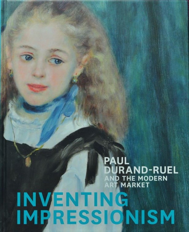 Inventing Impressionism: Paul Durand-Ruel and the Modern Art Market