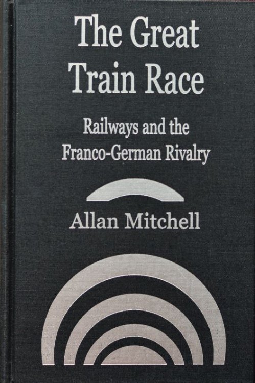 The Great Train Race : Railways and the Franco-German Rivalry, 1815-1914