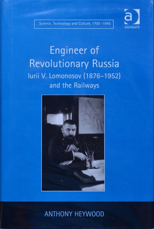 Engineer of Revolutionary Russia : Iurii V. Lomonosov (1876-1952) and the Railways (Science, Technology and Culture, 1700-1945)