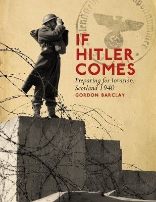 If Hitler Comes - Preparing for Invasion: Scotland 1940