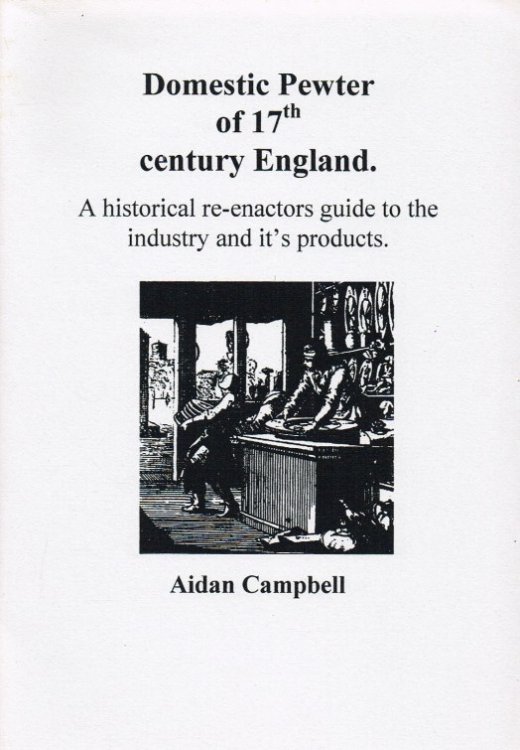DOMESTIC PEWTER OF 17TH CENTURY ENGLAND : A HISTORICAL RE-ENACTORS GUIDE TO THE INDUSTRY AND IT'S PRODUCTS