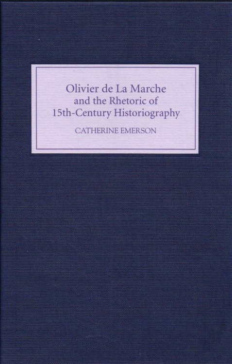 OLIVIER DE LA MARCHE AND THE RHETORIC OF FIFTEENTH-CENTURY HISTORIOGRAPHY