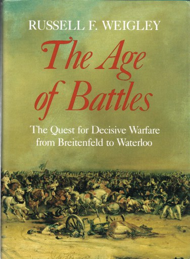 THE AGE OF BATTLES: THE QUEST FOR DECISIVE WARFARE FROM BREITENFELD TO WATERLOO