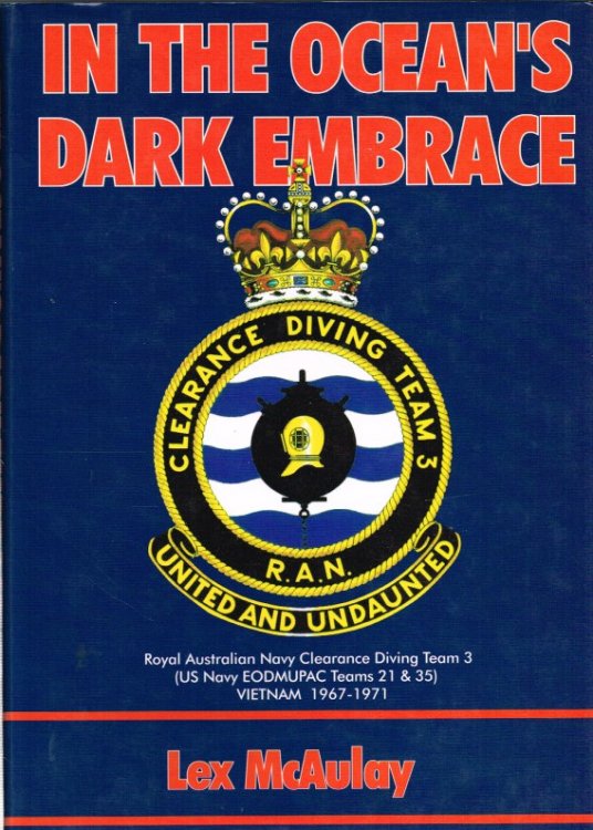 IN THE OCEAN'S DARK EMBRACE: ROYAL AUSTRALIAN NAVY CLEARANCE DIVING TEAM 3 (USN EODMUPAC TEAM 21 & 35) , VIETNAM 1967-71