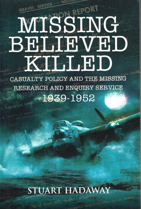 MISSING BELIEVED KILLED : CASUALTY POLICY AND THE MISSING RESEARCH AND ENQUIRY SERVICE 1939-1952
