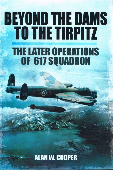 BEYOND THE DAMS TO THE TIRPITZ : THE LATER OPERATIONS OF 617 SQUADRON