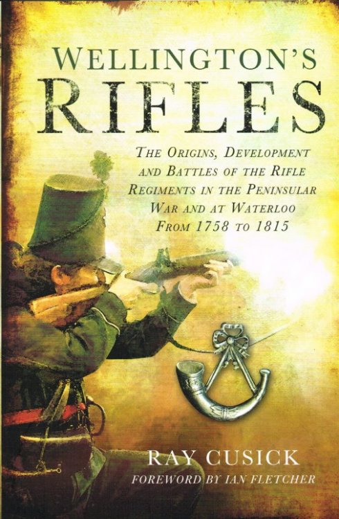 WELLINGTON'S RIFLES : THE ORIGINS, DEVELOPMENT AND BATTLES OF THE RIFLE REGIMENTS IN THE PENINSULAR WAR AND AT WATERLOO FROM 1758 TO 1815