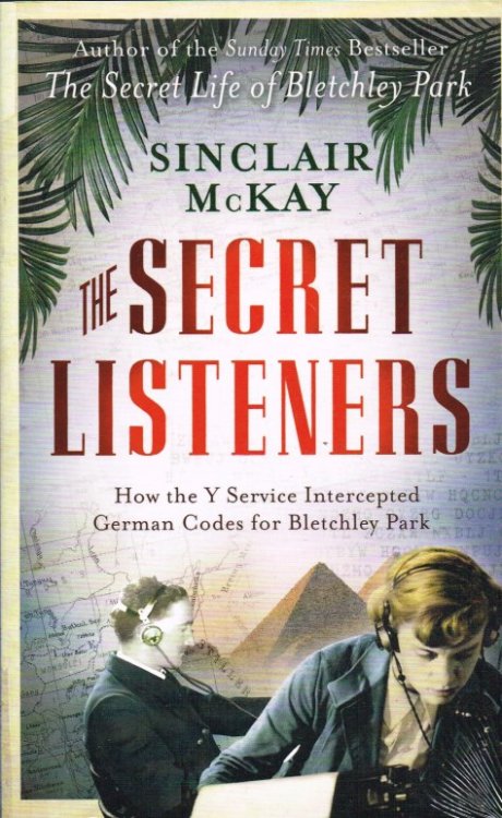 THE SECRET LISTENERS : HOW THE Y SERVICE INTERCEPTED GERMAN CODES FOR BLETCHLEY PARK