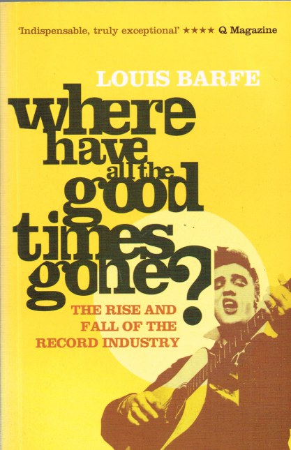 WHERE HAVE ALL THE GOOD TIMES GONE THE RISE AND FALL OF THE RECORD INDUSTRY
