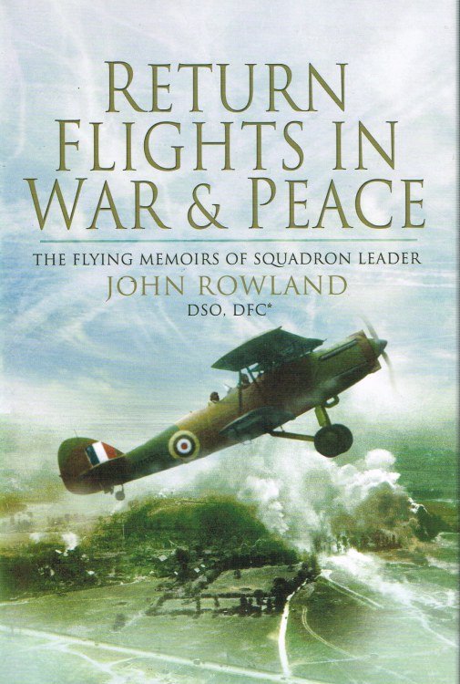 RETURN FLIGHTS IN WAR AND PEACE: THE FLYING MEMOIRS OF SQUADRON LEADER JOHN ROWLAND DSO, DFC*