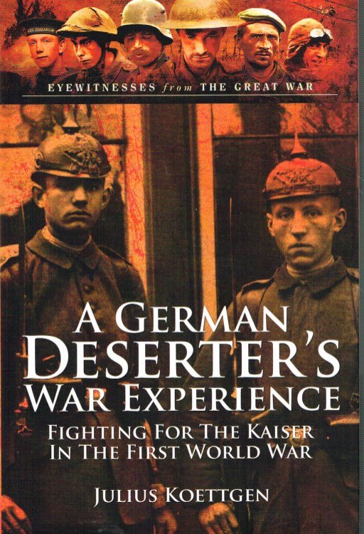 A GERMAN DESERTER'S WAR EXPERIENCE : FIGHTING FOR THE KAISER IN THE FIRST WORLD WAR