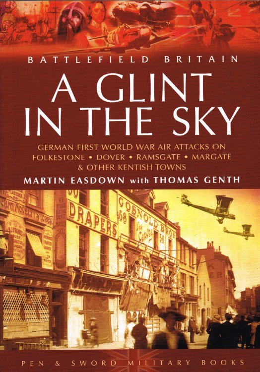 A GLINT IN THE SKY : GERMAN FIRST WORLD WAR AIR ATTACKS ON FOLKESTONE, DOVER, RAMSGATE, MARGATE AND OTHER KENTISH TOWNS
