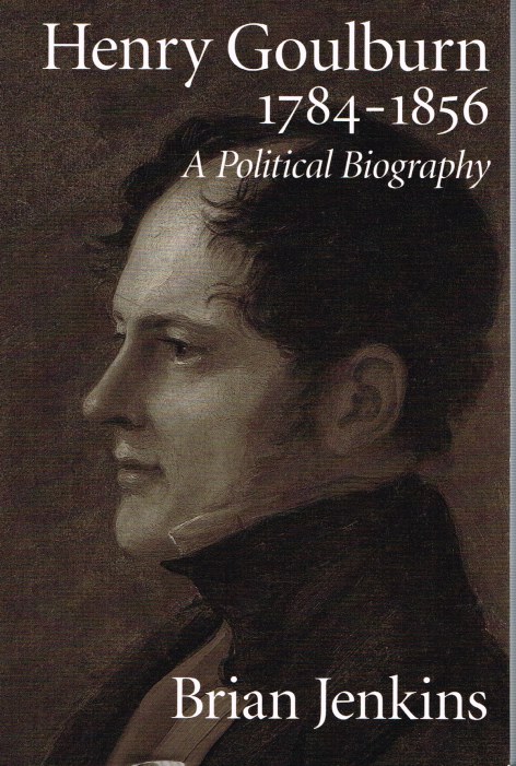 HENRY GOULBURN, 1784-1856 : A POLITICAL BIOGRAPHY