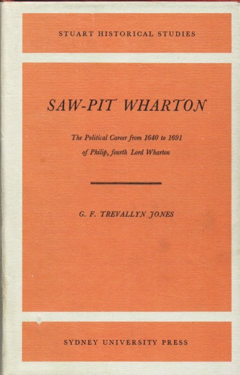 SAW-PIT WHARTON : THE POLITICAL CAREER FROM 1640 TO 1691 OF PHILIP, FOURTH LORD WHARTON
