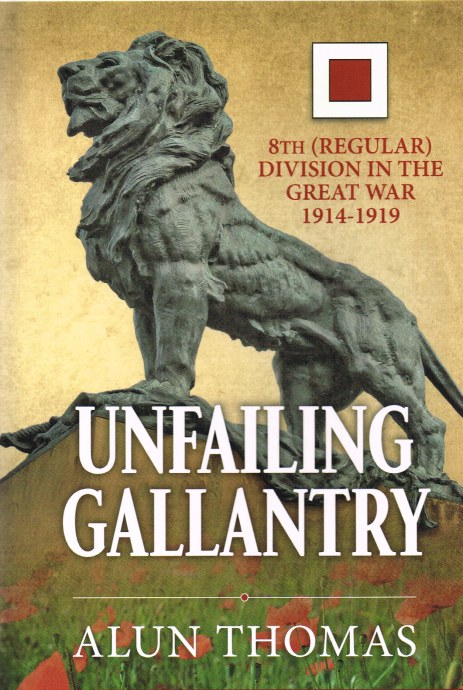 UNFAILING GALLANTRY : 8TH (REGULAR) DIVISION IN THE GREAT WAR 1914-1919