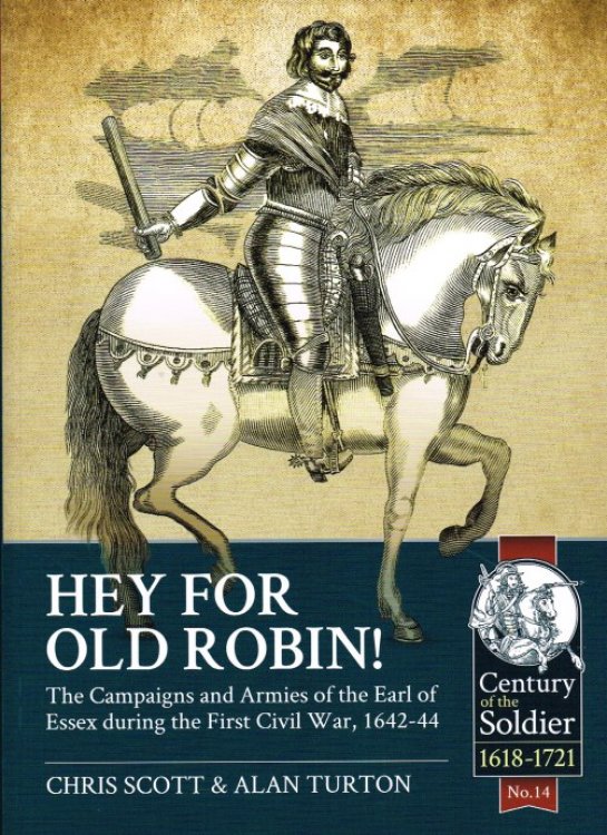 HEY FOR OLD ROBIN : THE CAMPAIGNS AND ARMIES OF THE EARL OF ESSEX DURING THE FIRST CIVIL WAR, 1642-44