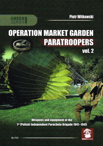 OPERATION MARKET GARDEN PARATROOPERS VOL.2 : WEAPONS AND EQUIPMENT OF THE 1ST (POLISH) INDEPENDENT PARACHUTE BRIGADE 1941-1945