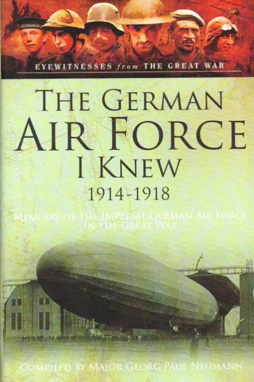 THE GERMAN AIR FORCE I KNEW 1914-1918 : MEMOIRS OF THE IMPERIAL GERMAN AIR FORCE IN THE GREAT WAR