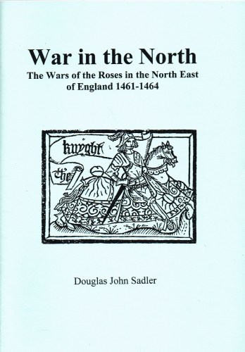 WAR IN THE NORTH : THE WARS OF THE ROSES IN THE NORTH EAST OF ENGLAND 1461-1464