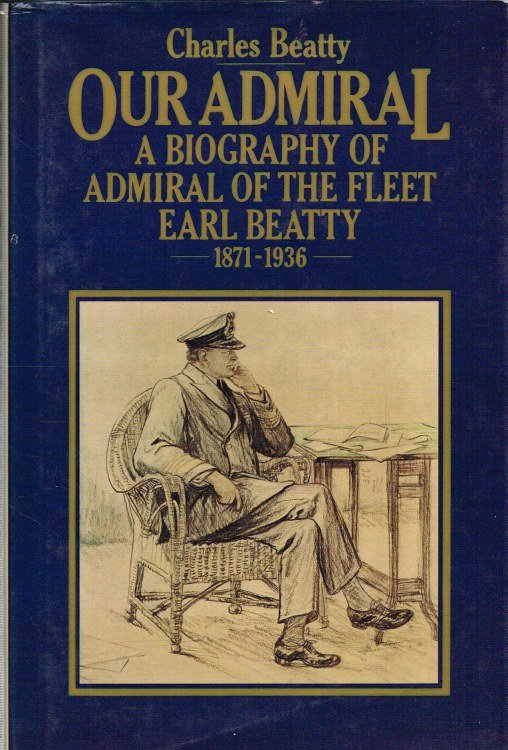OUR ADMIRAL : A BIOGRAPHY OF ADMIRAL OF THE FLEET EARL BEATTY 1871-1936
