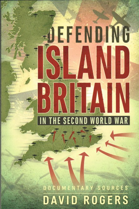 DEFENDING ISLAND BRITAIN IN THE SECOND WORLD WAR : DOCUMENTARY SOURCES