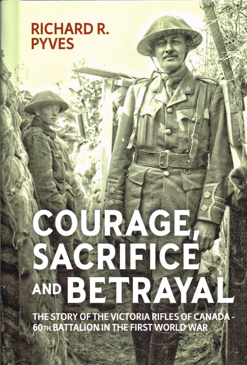 COURAGE, SACRIFICE AND BETRAYAL : THE STORY OF THE VICTORIA RIFLES OF CANADA - 60TH BATTALION IN THE FIRST WORLD WAR