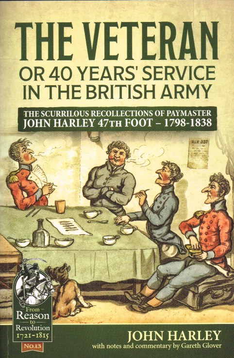 THE VETERAN, OR 40 YEARS' SERVICE IN THE BRITISH ARMY : THE SCURRILOUS RECOLLECTIONS OF PAYMASTER JOHN HARLEY 47TH FOOT 1798-1838