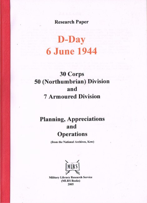 RESEARCH PAPER: D-DAY 6 JUNE 1944: 30 CORPS, 50 (NORTHUMBRIAN) DIVISION AND 7 ARMOURED DIVISION: PLANNING, APPRECIATIONS AND OPERATIONS (FROM THE NATIONAL ARCHIVES, KEW)